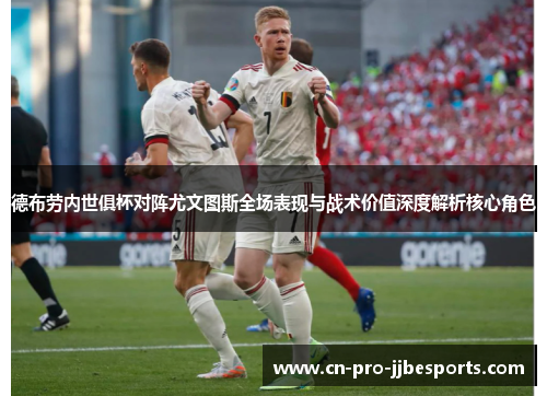 德布劳内世俱杯对阵尤文图斯全场表现与战术价值深度解析核心角色