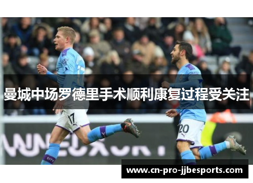 曼城中场罗德里手术顺利康复过程受关注
